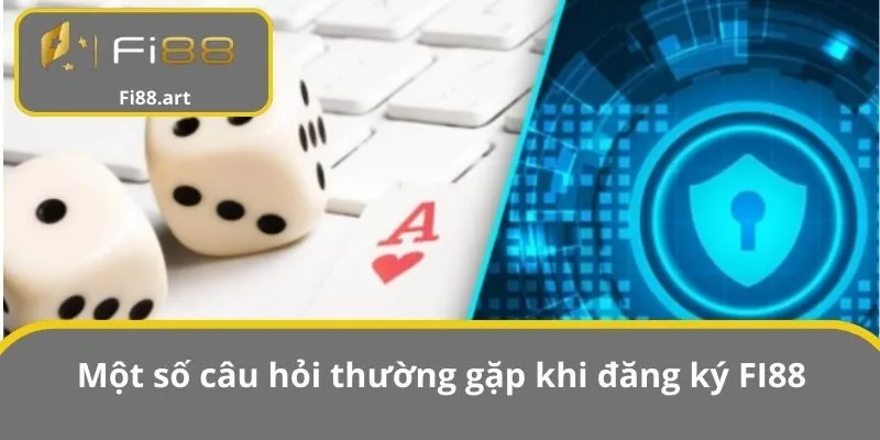 Một số câu hỏi thường gặp khi đăng ký FI88